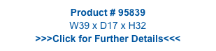 Product # 95839
W39 x D17 x H32
>>>Click for Further Details<<<