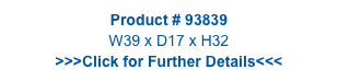 Product # 93839
W39 x D17 x H32
>>>Click for Further Details<<<