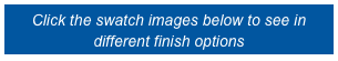 Click the swatch images below to see in different finish options