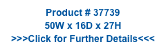Product # 37739
50W x 16D x 27H
>>>Click for Further Details<<<
