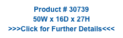 Product # 30739
50W x 16D x 27H
>>>Click for Further Details<<<