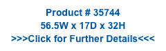 Product # 35744
56.5W x 17D x 32H
>>>Click for Further Details<<<