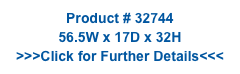 Product # 32744
56.5W x 17D x 32H
>>>Click for Further Details<<<