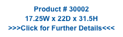 Product # 30002
17.25W x 22D x 31.5H
>>>Click for Further Details<<<