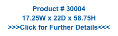Product # 30004
17.25W x 22D x 58.75H
>>>Click for Further Details<<<