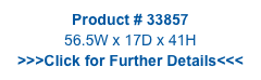 Product # 33857
56.5W x 17D x 41H
>>>Click for Further Details<<<