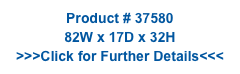 Product # 37580
82W x 17D x 32H
>>>Click for Further Details<<<