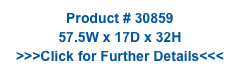 Product # 30859
57.5W x 17D x 32H
>>>Click for Further Details<<<