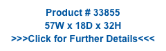 Product # 33855
57W x 18D x 32H
>>>Click for Further Details<<<