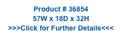 Product # 36854
57W x 18D x 32H
>>>Click for Further Details<<<