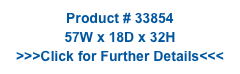 Product # 33854
57W x 18D x 32H
>>>Click for Further Details<<<