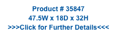 Product # 35847
47.5W x 18D x 32H
>>>Click for Further Details<<<