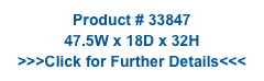 Product # 33847
47.5W x 18D x 32H
>>>Click for Further Details<<<