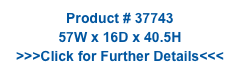 Product # 37743
57W x 16D x 40.5H
>>>Click for Further Details<<<