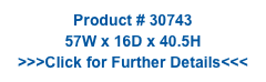 Product # 30743
57W x 16D x 40.5H
>>>Click for Further Details<<<