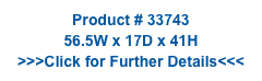 Product # 33743
56.5W x 17D x 41H
>>>Click for Further Details<<<