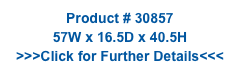 Product # 30857
57W x 16.5D x 40.5H
>>>Click for Further Details<<<