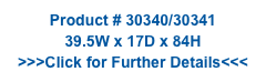 Product # 30340/30341
39.5W x 17D x 84H
>>>Click for Further Details<<<