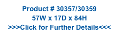 Product # 30357/30359
57W x 17D x 84H
>>>Click for Further Details<<<