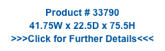Product # 33790
41.75W x 22.5D x 75.5H
>>>Click for Further Details<<<