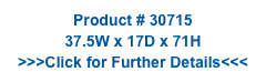 Product # 30715
37.5W x 17D x 71H
>>>Click for Further Details<<<