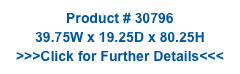 Product # 30796
39.75W x 19.25D x 80.25H
>>>Click for Further Details<<<