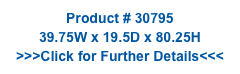 Product # 30795
39.75W x 19.5D x 80.25H
>>>Click for Further Details<<<